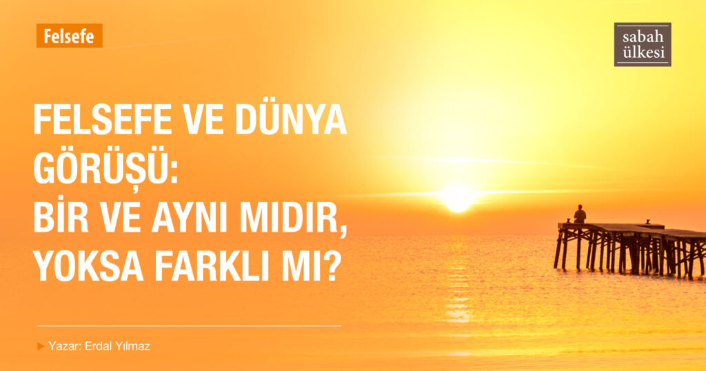 Felsefe ve Dünya Görüşü Bir ve Aynı mıdır?